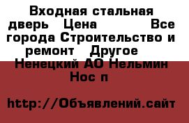 Входная стальная дверь › Цена ­ 4 500 - Все города Строительство и ремонт » Другое   . Ненецкий АО,Нельмин Нос п.